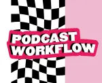 Why do you need a podcast workflow?