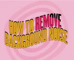 How to remove background noise from your podcast