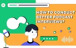 7 simple steps: How to conduct better podcast interviews?