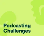 Podcasting challenges